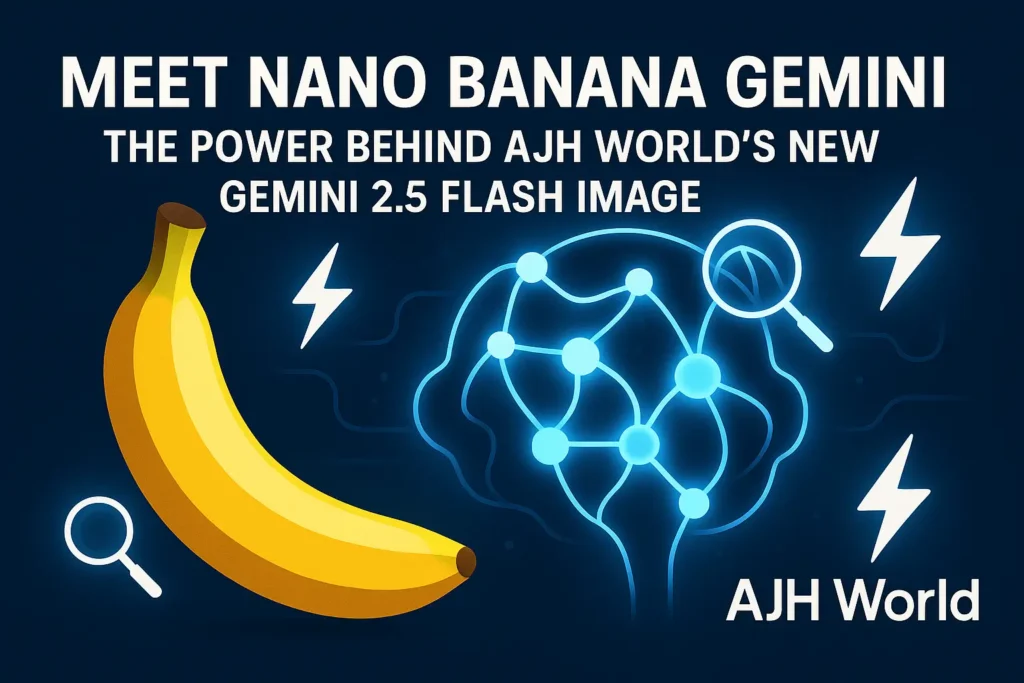 Meet Nano Banana Gemini: The Power Behind AJH World’s New Gemini 2.5 Flash Image